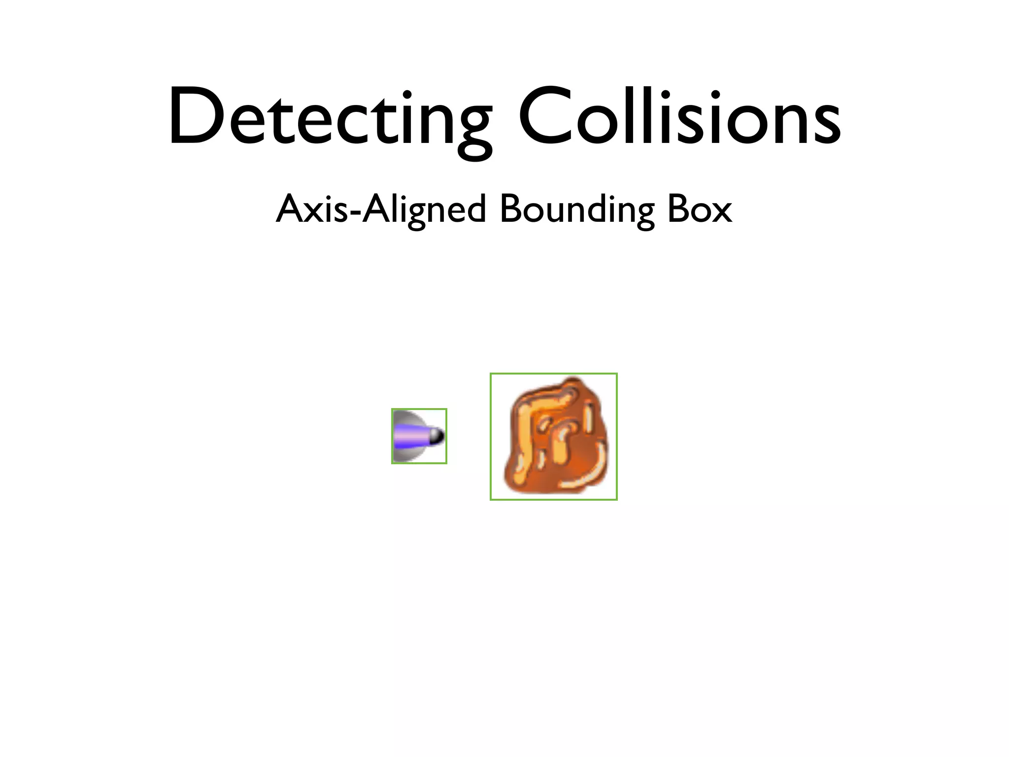 Detecting Collisions
   Axis-Aligned Bounding Box
 