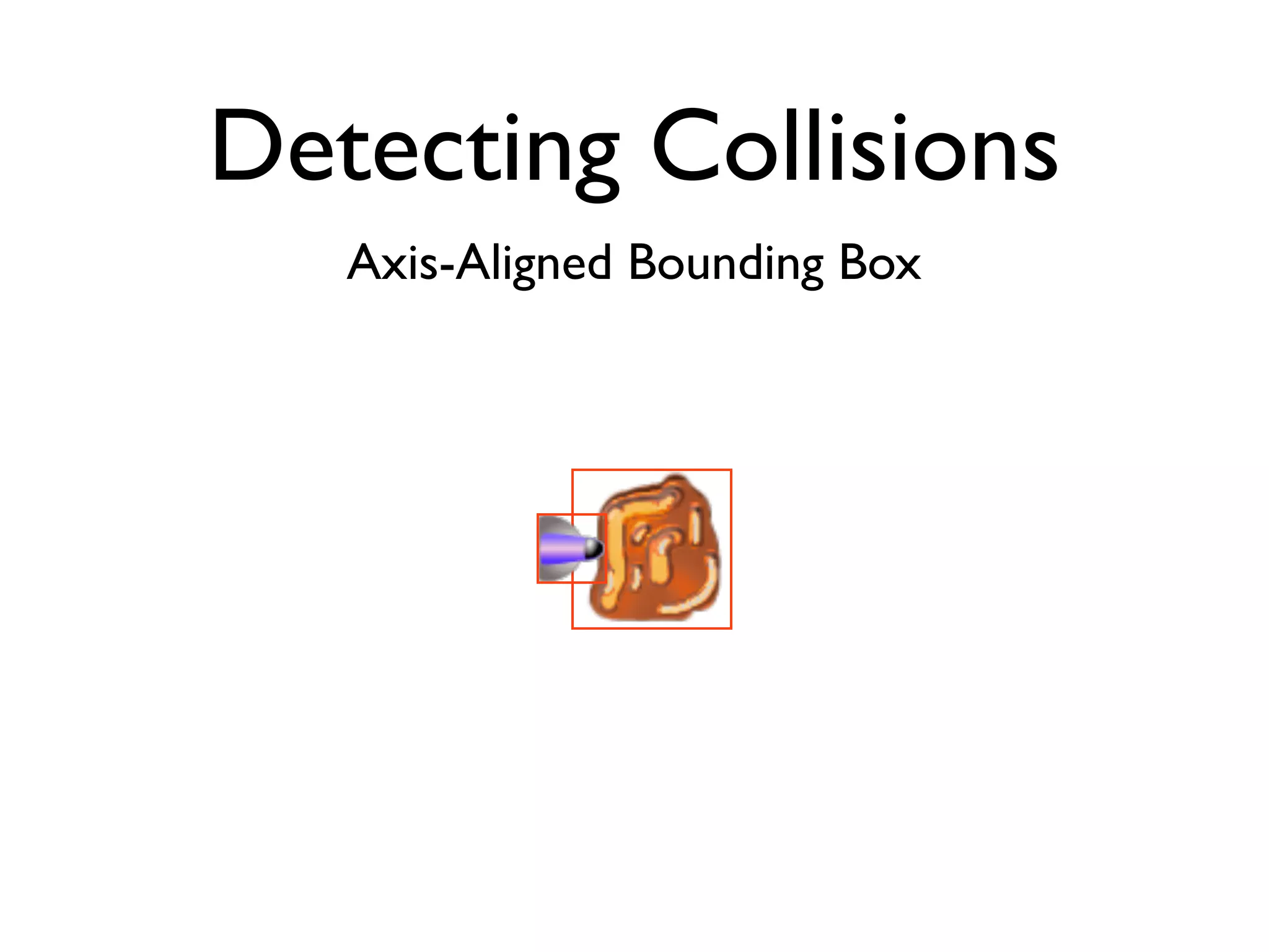 Detecting Collisions
   Axis-Aligned Bounding Box
 