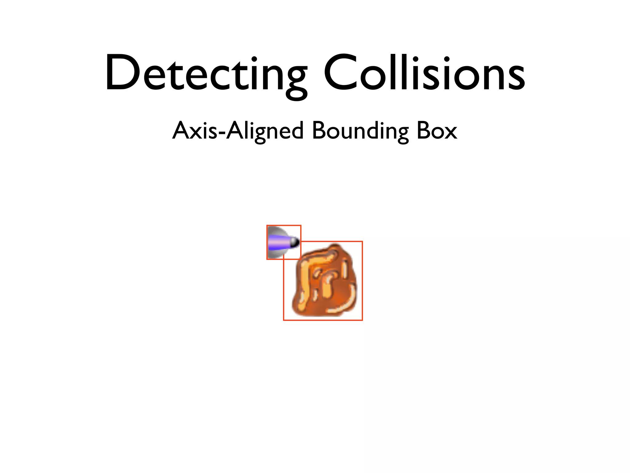 Detecting Collisions
   Axis-Aligned Bounding Box
 
