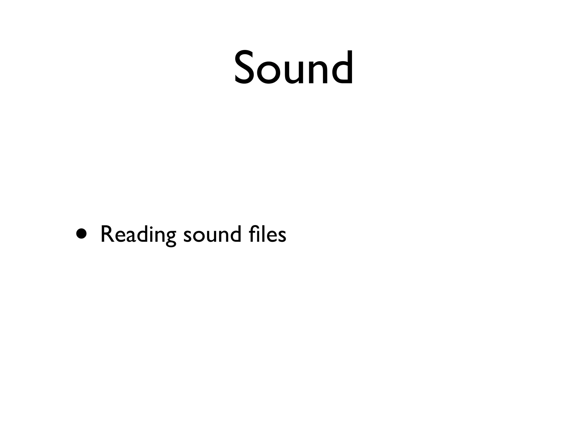 Sound


• Reading sound ﬁles
 