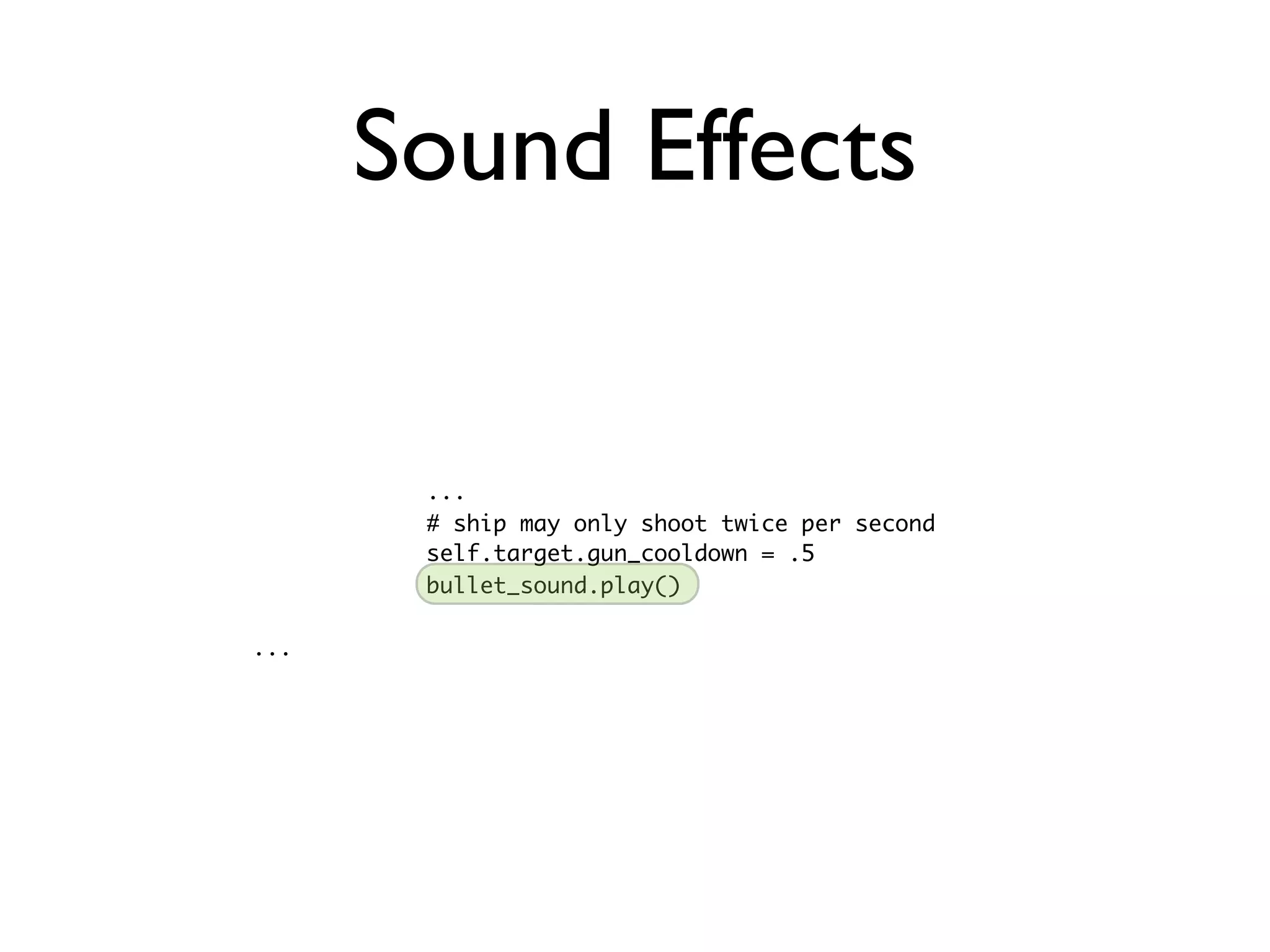 Sound Effects


       ...
       # ship may only shoot twice per second
       self.target.gun_cooldown = .5
       bullet_sound.play()

...
 