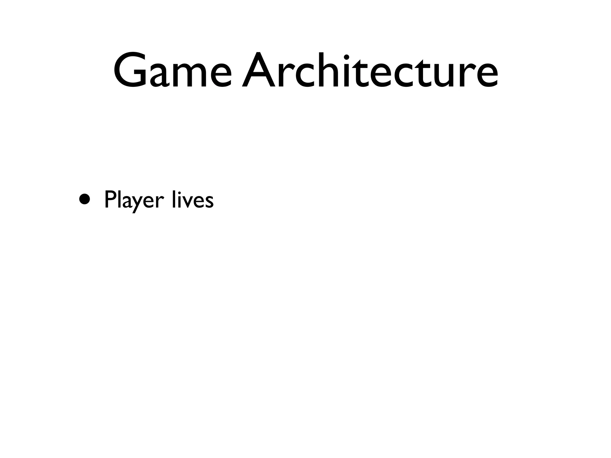 Game Architecture

• Player lives
 