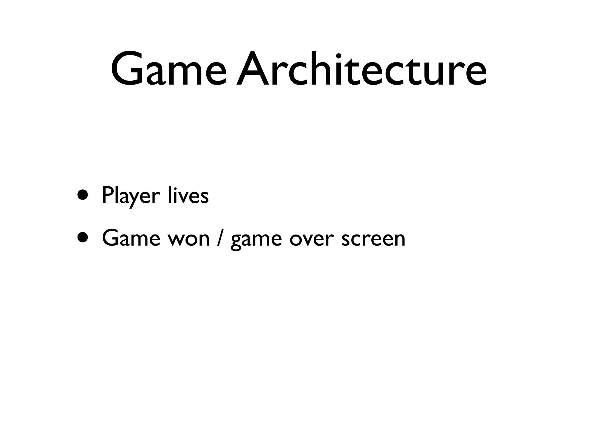 Game Architecture

• Player lives
• Game won / game over screen
 