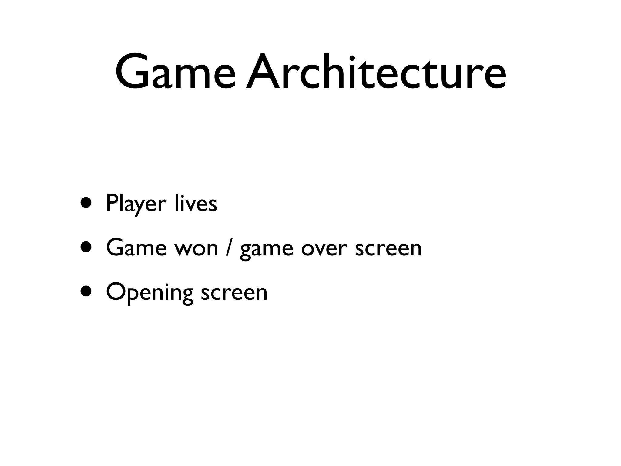 Game Architecture

• Player lives
• Game won / game over screen
• Opening screen
 