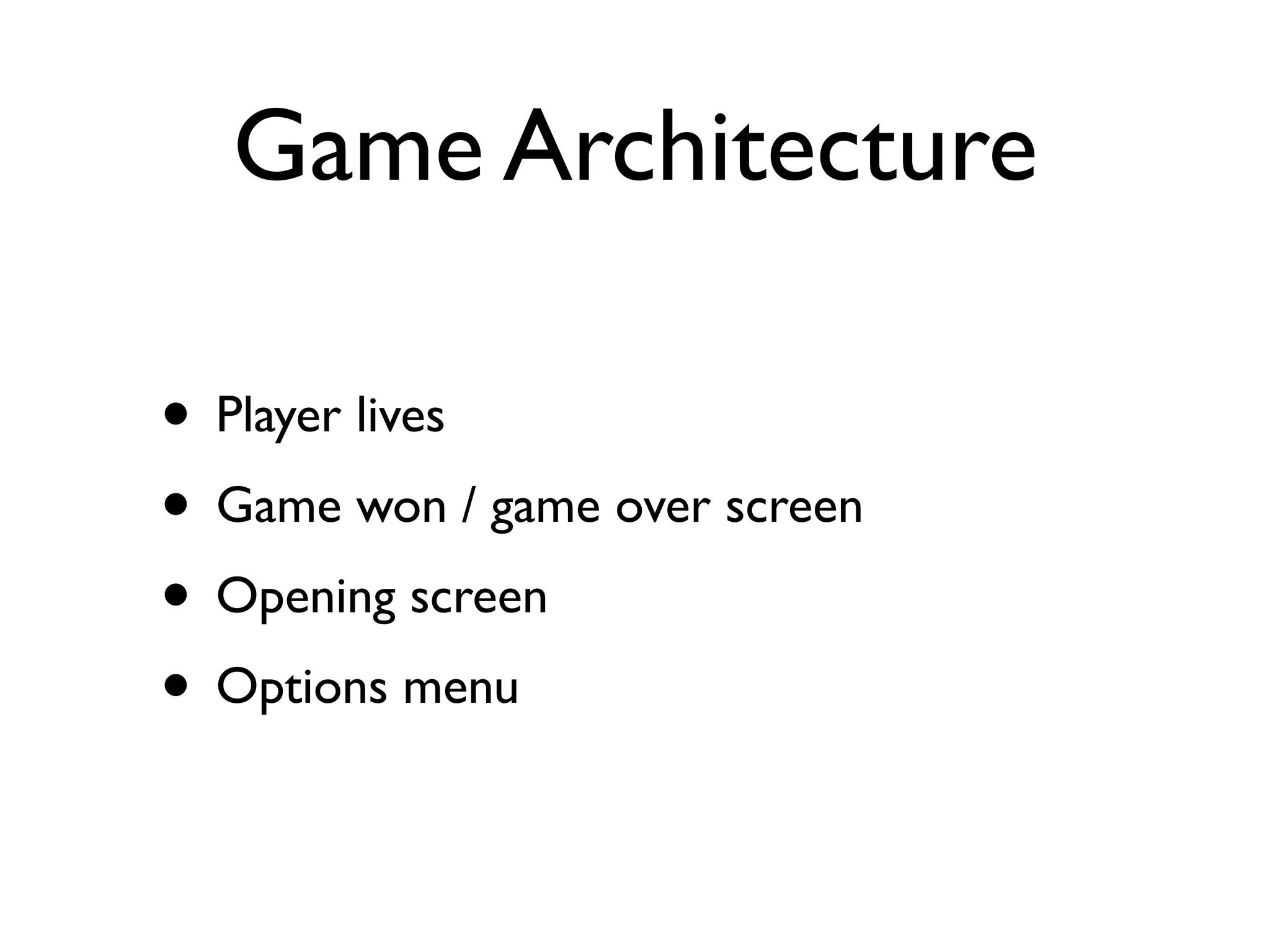 Game Architecture

• Player lives
• Game won / game over screen
• Opening screen
• Options menu
 