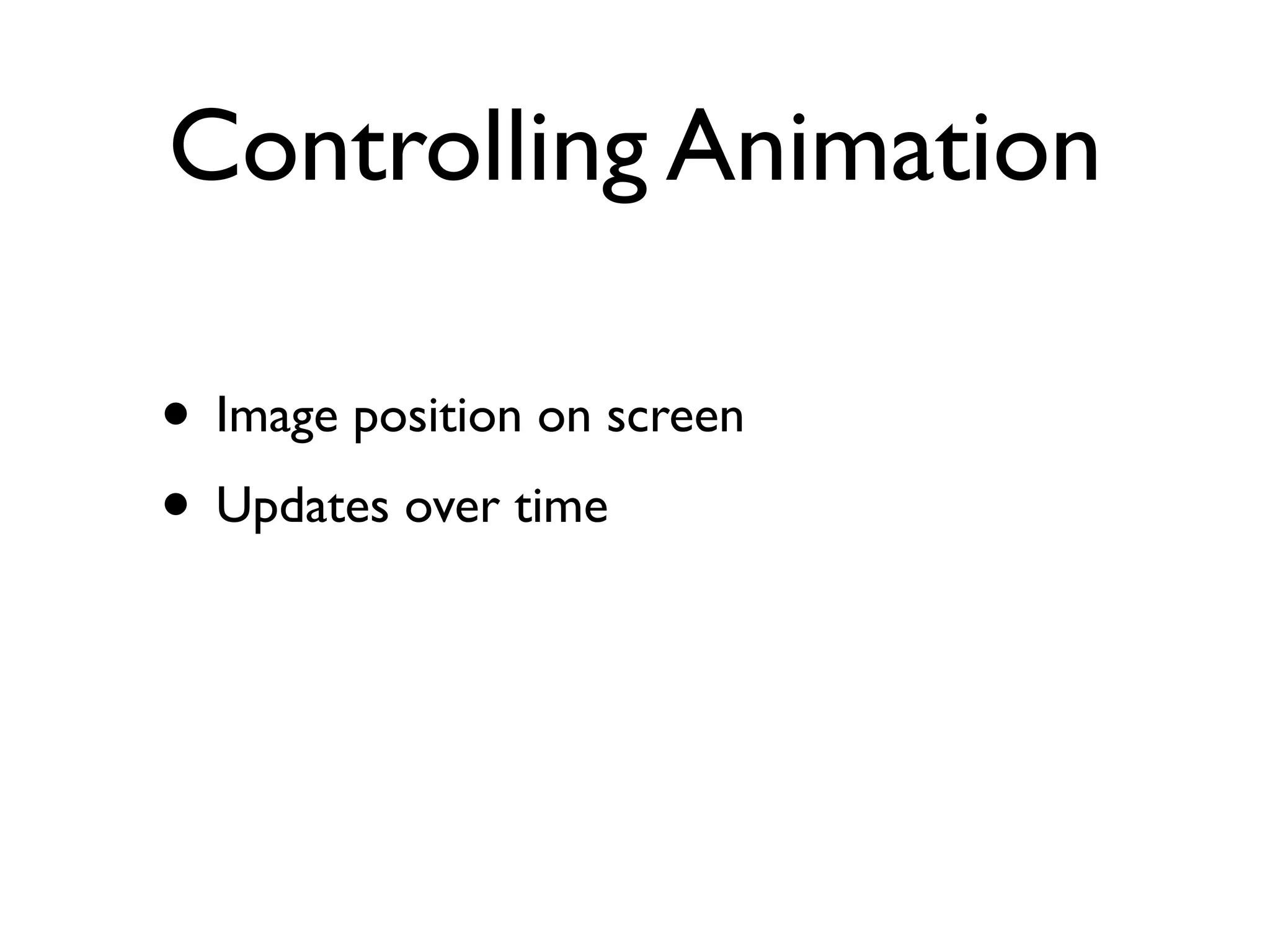 Controlling Animation

• Image position on screen
• Updates over time
 