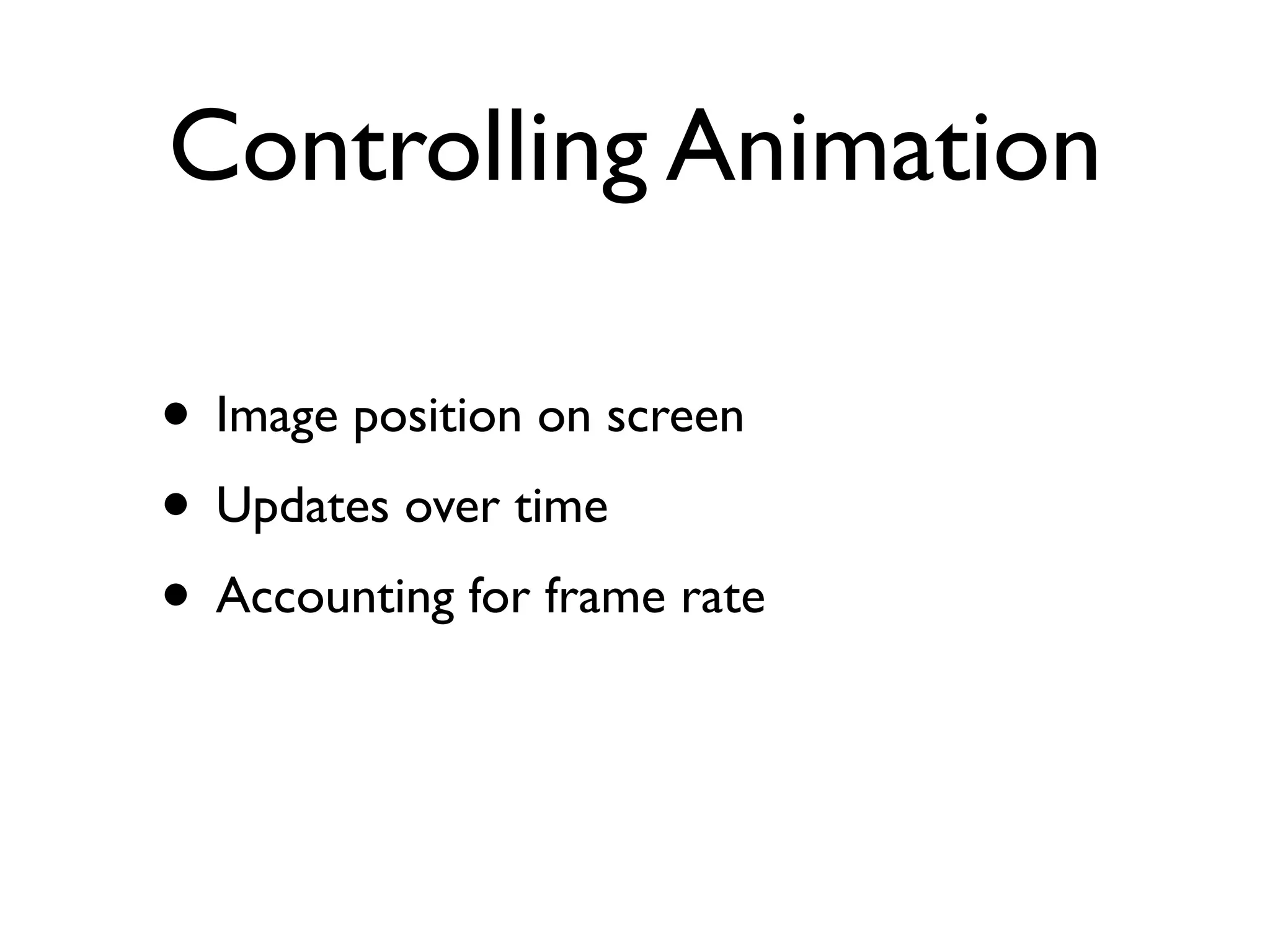 Controlling Animation

• Image position on screen
• Updates over time
• Accounting for frame rate
 
