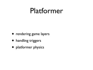 Platformer

• rendering game layers
• handling triggers
• platformer physics
 