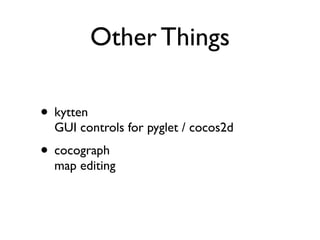 Other Things

• kytten
  GUI controls for pyglet / cocos2d
• cocograph
  map editing
 