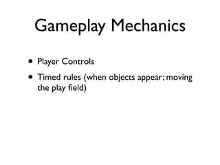 Gameplay Mechanics
• Player Controls
• Timed rules (when objects appear; moving
  the play ﬁeld)
 