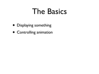 The Basics
• Displaying something
• Controlling animation
 