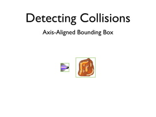 Detecting Collisions
   Axis-Aligned Bounding Box
 