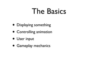 The Basics
• Displaying something
• Controlling animation
• User input
• Gameplay mechanics
 