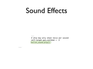 Sound Effects


       ...
       # ship may only shoot twice per second
       self.target.gun_cooldown = .5
       bullet_sound.play()

...
 