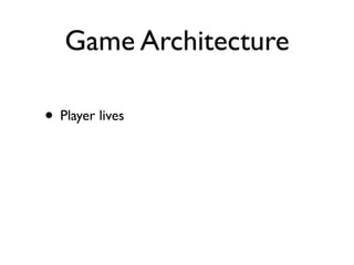 Game Architecture

• Player lives
 