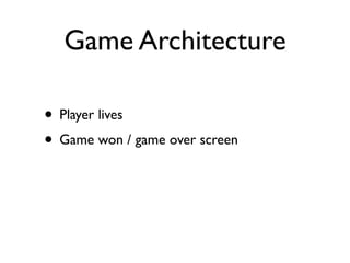 Game Architecture

• Player lives
• Game won / game over screen
 