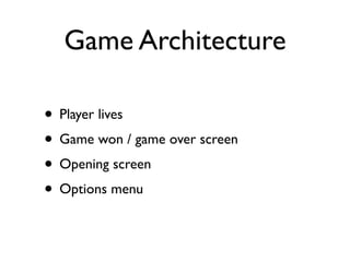 Game Architecture

• Player lives
• Game won / game over screen
• Opening screen
• Options menu
 