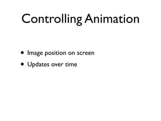 Controlling Animation

• Image position on screen
• Updates over time
 