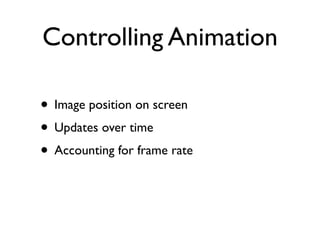 Controlling Animation

• Image position on screen
• Updates over time
• Accounting for frame rate
 