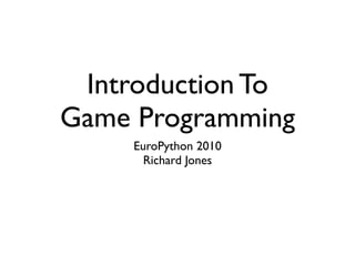 Introduction To
Game Programming
     EuroPython 2010
       Richard Jones
 