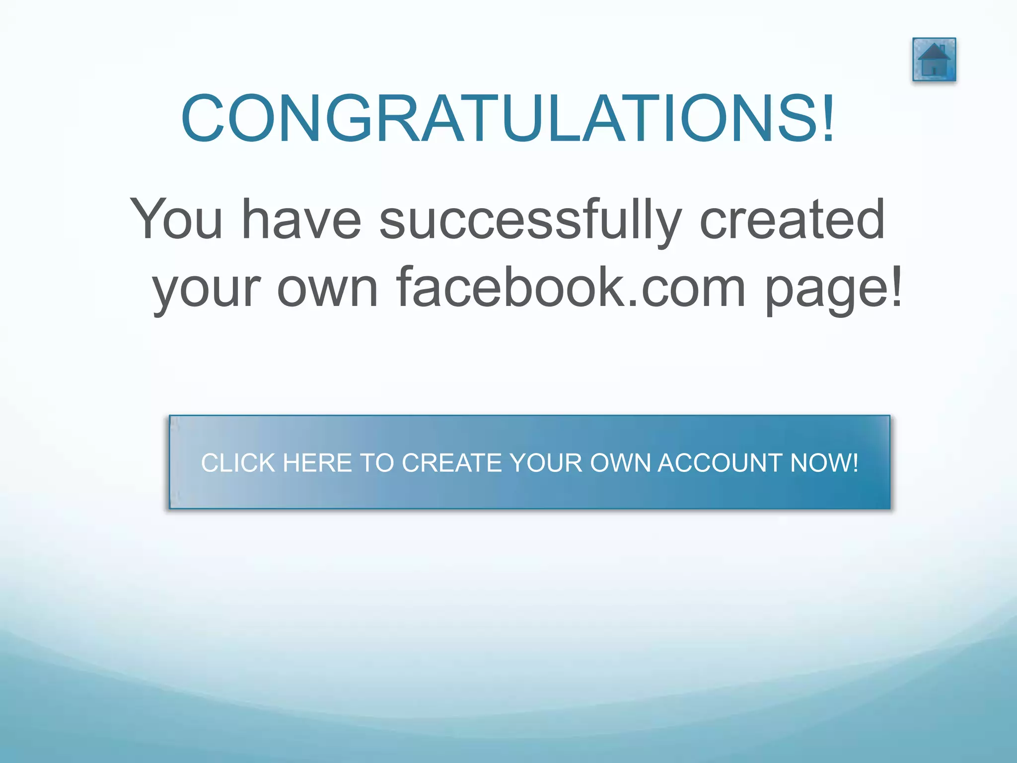 CONGRATULATIONS!
You have successfully created
 your own facebook.com page!

  CLICK HERE TO CREATE YOUR OWN ACCOUNT NOW!
 
