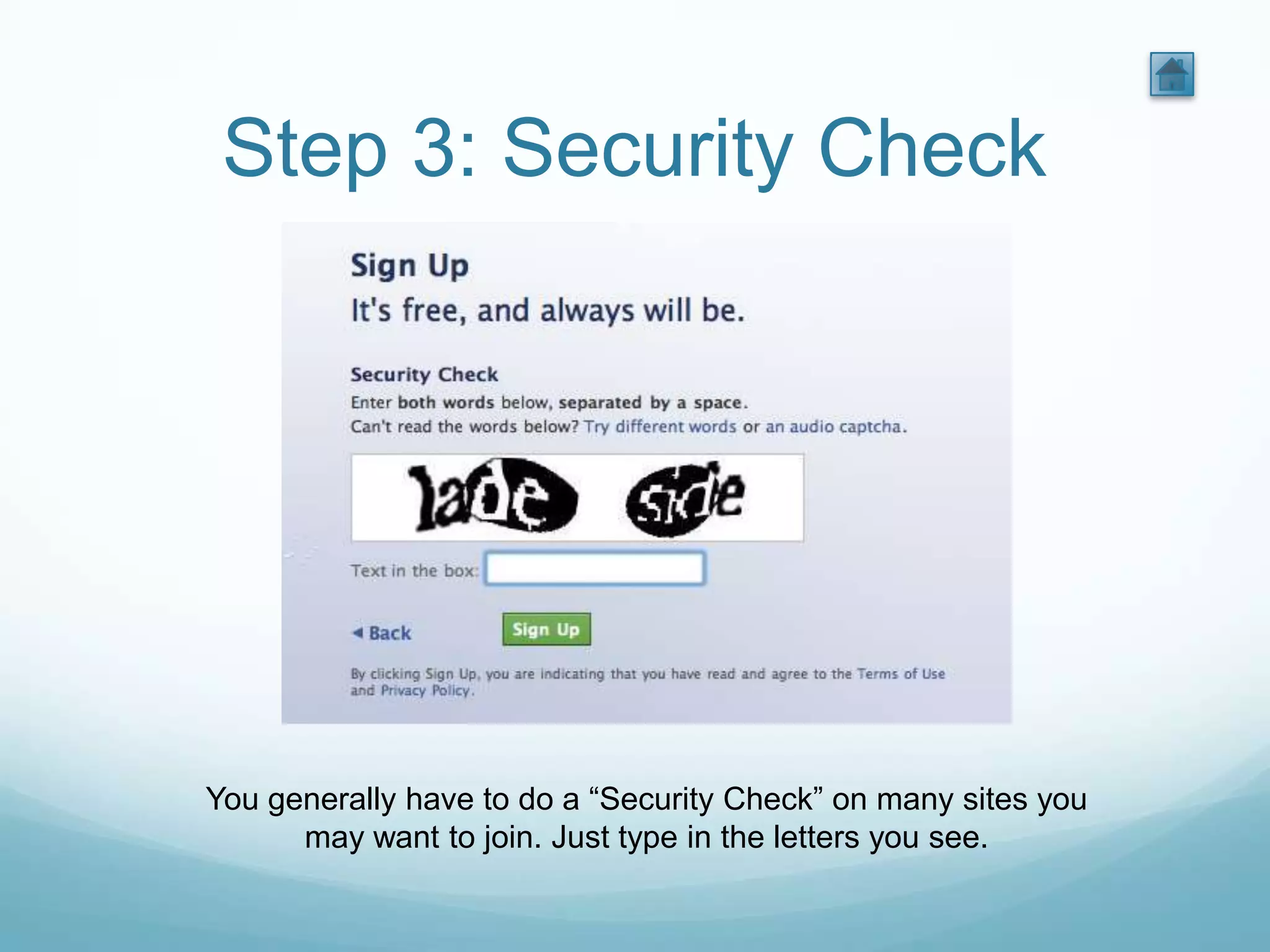 Step 3: Security Check




You generally have to do a “Security Check” on many sites you
      may want to join. Just type in the letters you see.
 