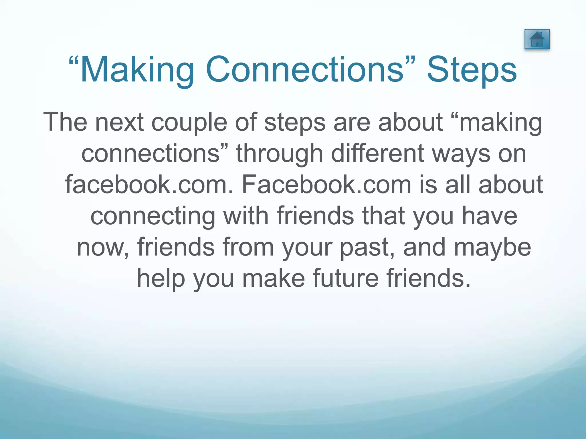 “Making Connections” Steps
The next couple of steps are about “making
   connections” through different ways on
 facebook.com. Facebook.com is all about
    connecting with friends that you have
  now, friends from your past, and maybe
       help you make future friends.
 