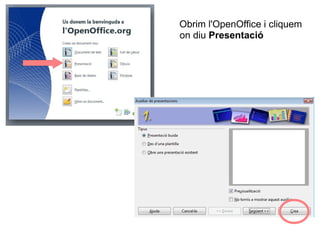 Obrim l'OpenOffice i cliquem
on diu Presentació
 