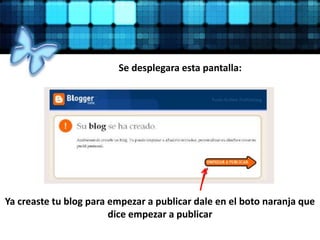 Se desplegara esta pantalla:
Ya creaste tu blog para empezar a publicar dale en el boto naranja que
dice empezar a publicar
 