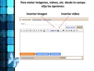 Para meter imágenes, videos, etc. desde la compu
elija las opciones:
Insertar Imagen Insertar video
 