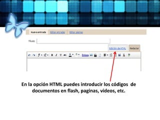 En la opción HTML puedes introducir los códigos de
documentos en flash, paginas, videos, etc.
 