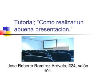 Tutorial; “Como realizar un
abuena presentacion.”
Jose Roberto Ramírez Arévalo, #24, salón
 