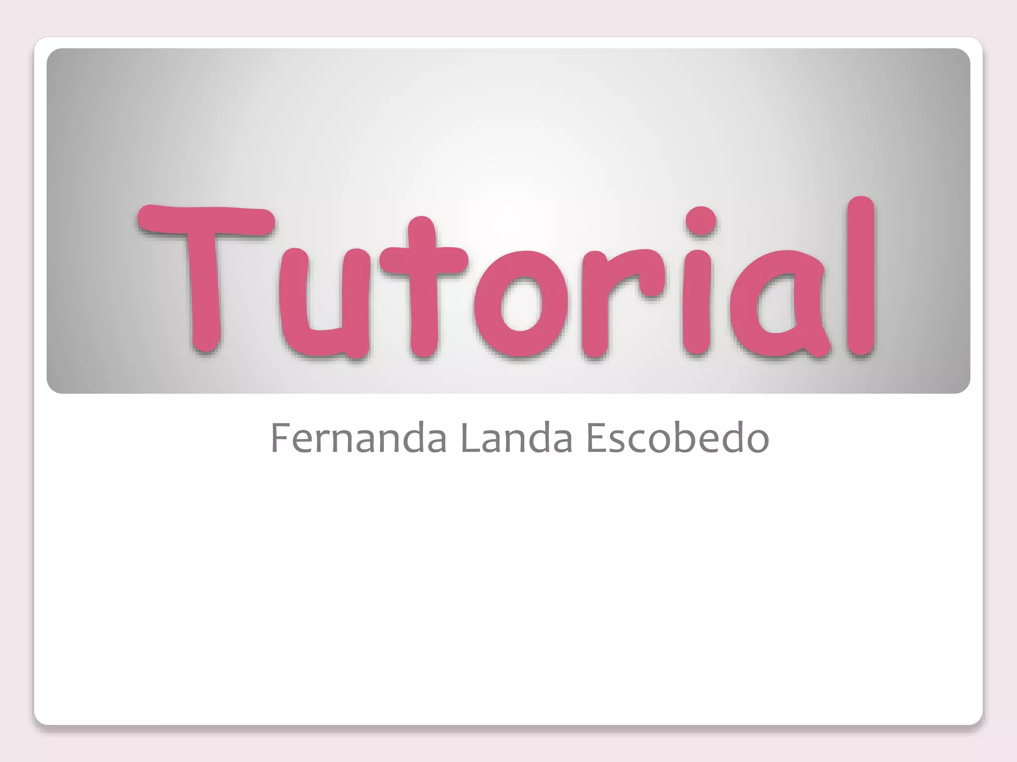 Tutorial
Fernanda Landa Escobedo