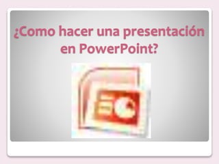¿Como hacer una presentación
en PowerPoint?