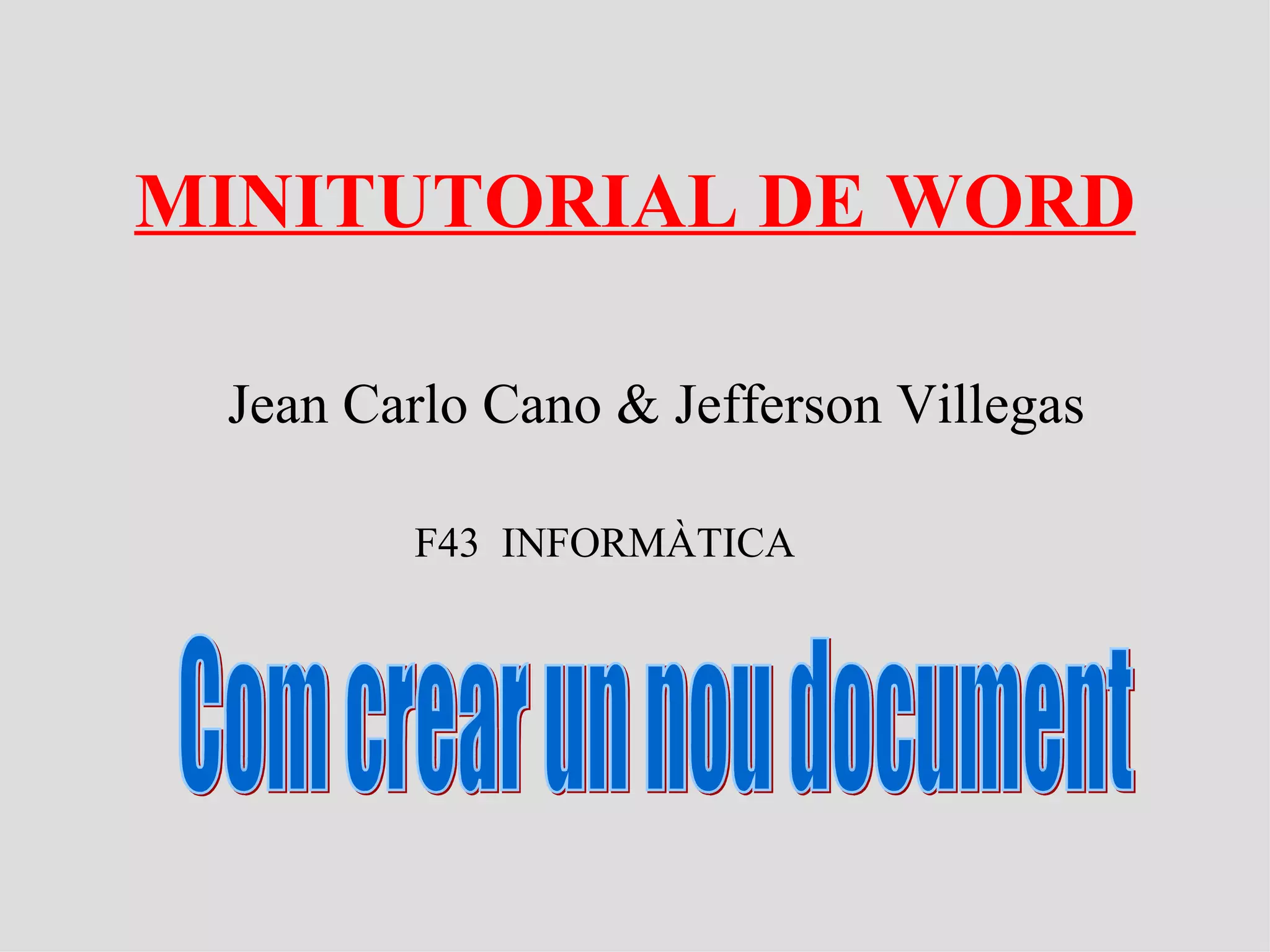 MINITUTORIAL DE WORD Jean Carlo Cano & Jefferson Villegas F43 INFORMÀTICA Com crear un nou document