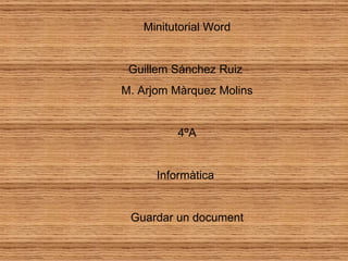 Minitutorial Word Guillem Sánchez Ruiz  M. Arjom Màrquez Molins 4ºA Informàtica  Guardar un document 