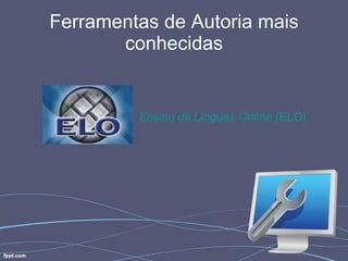 Ferramentas de Autoria mais conhecidas Ensino  de  Línguas  Online  (ELO). 