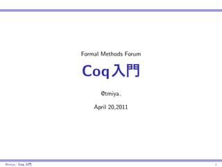 Formal Methods Forum


                   Coq
                         @tmiya

                       April 20,2011




@tmiya : Coq   ,                          1
 