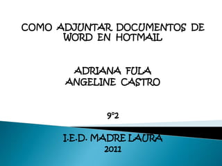 COMO  ADJUNTAR  DOCUMENTOS  DE WORD  EN  HOTMAIL ADRIANA  FULA ANGELINE  CASTRO 9°2 I.E.D. MADRE LAURA 2011 