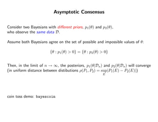 Asymptotic Consensus


Consider two Bayesians with diﬀerent priors, p1(θ) and p2(θ),
who observe the same data D.

Assume ...