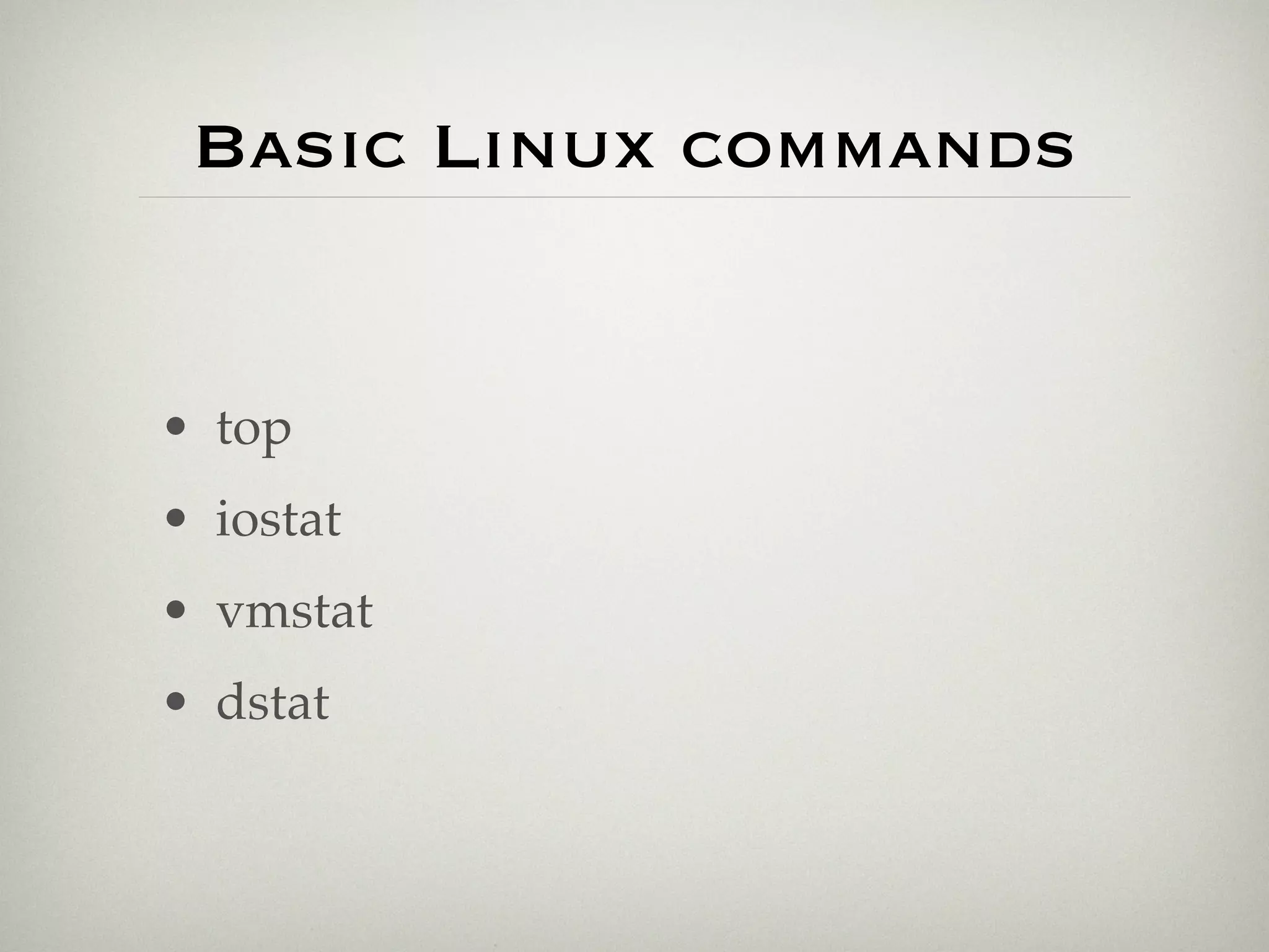 Basic Linux commands


• top
• iostat
• vmstat
• dstat
 