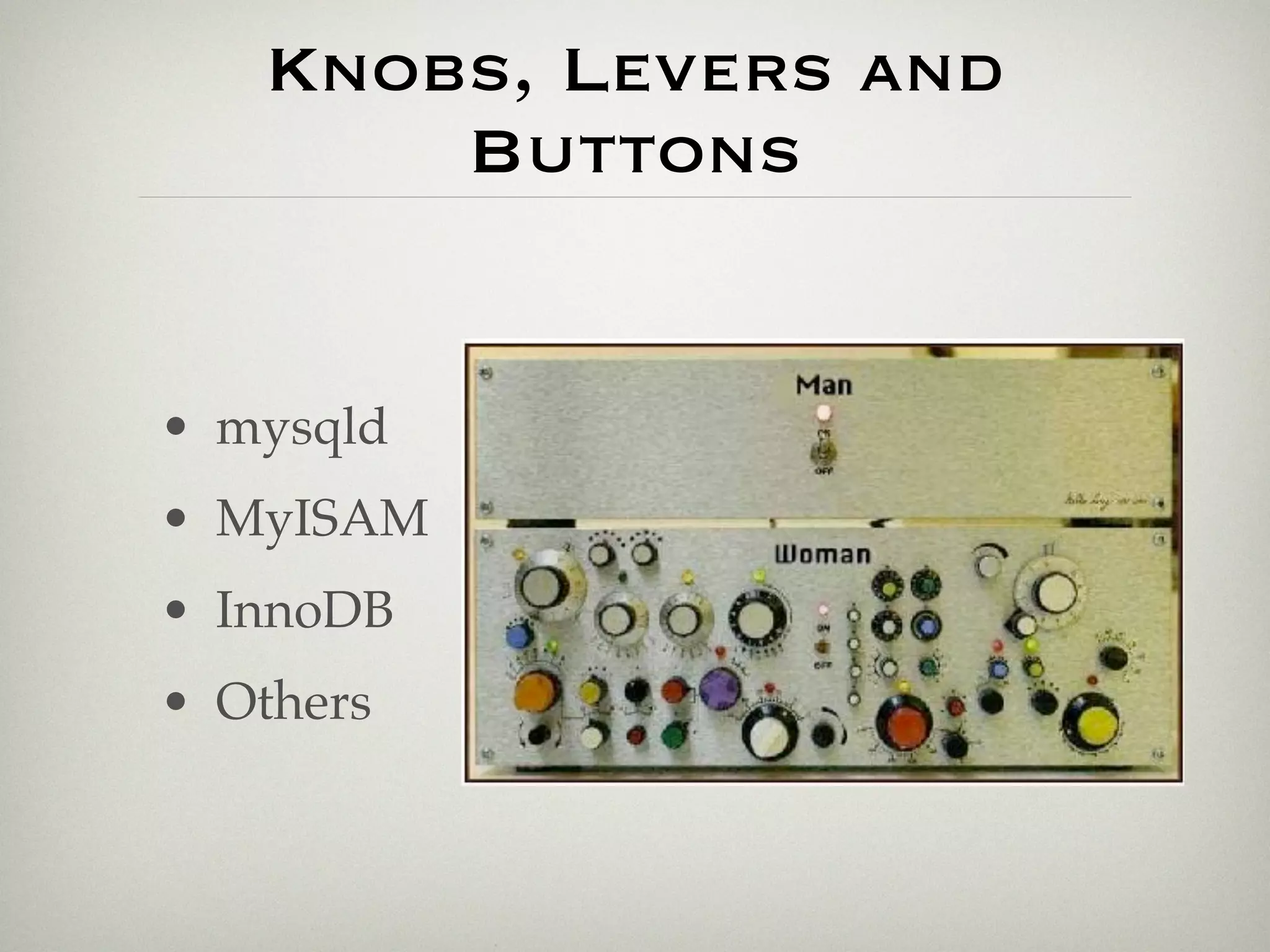 Knobs, Levers and
       Buttons


• mysqld
• MyISAM
• InnoDB
• Others
 