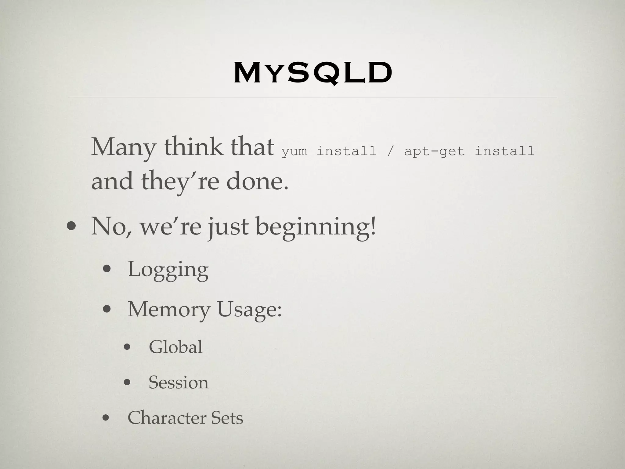 MySQLD
  Many think that yum   install / apt-get install

  and they’re done.
• No, we’re just beginning!
   • Logging
   • Memory Usage:
     • Global
     • Session
   • Character Sets
 