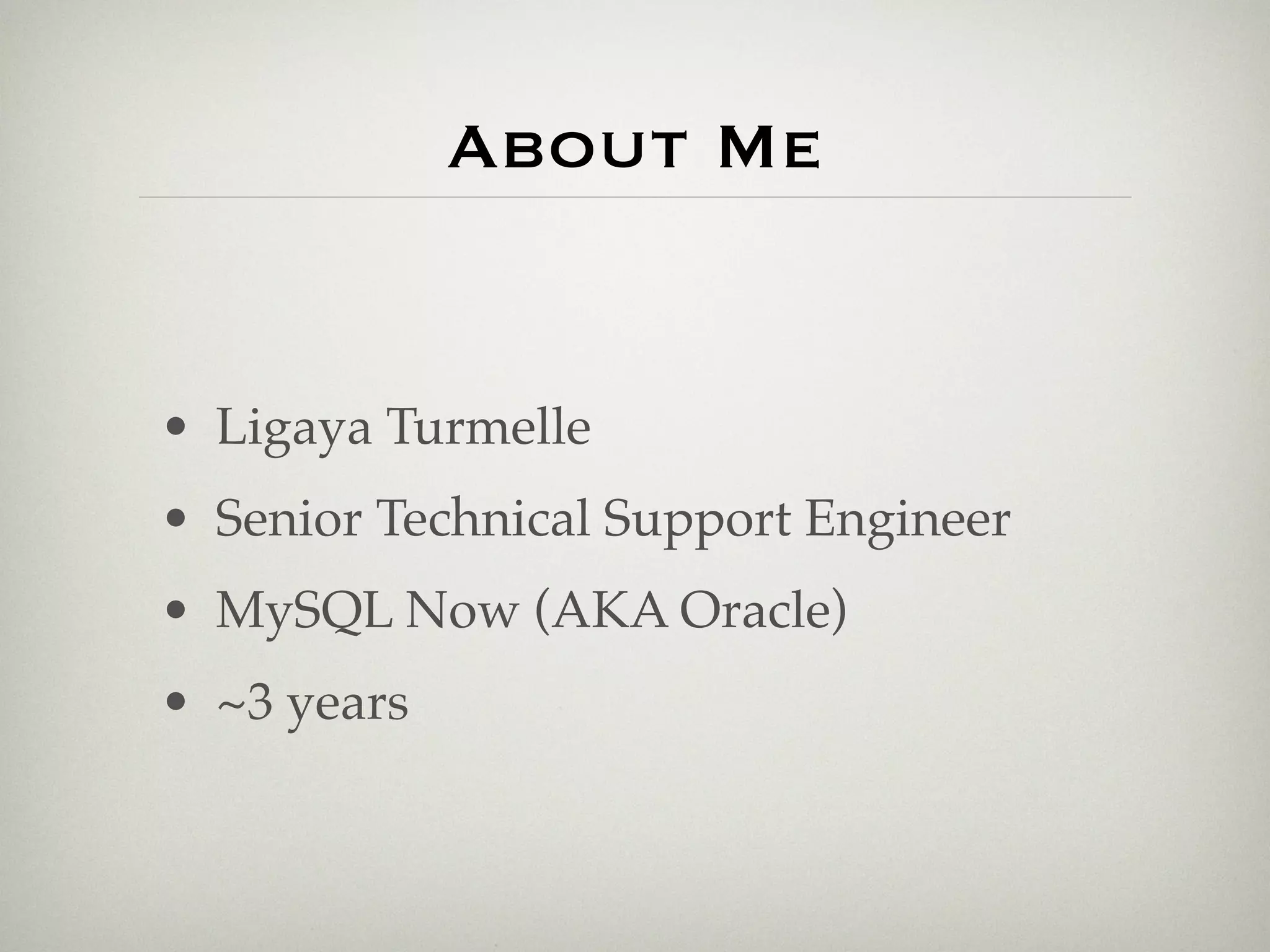 About Me


• Ligaya Turmelle
• Senior Technical Support Engineer
• MySQL Now (AKA Oracle)
• ~3 years
 