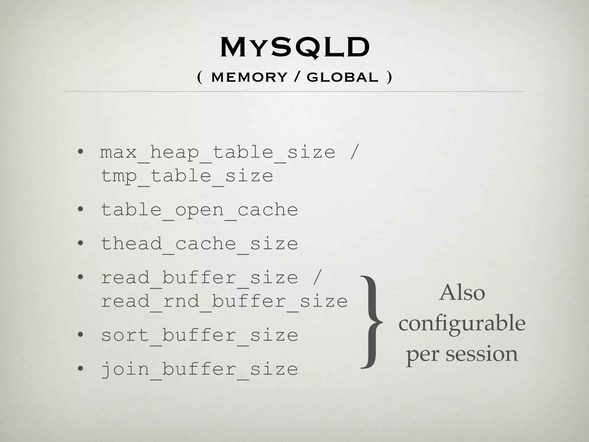 MySQLD
         ( memory / global )


• max_heap_table_size /
  tmp_table_size
• table_open_cache
• thead_cache_size



                         }
• read_buffer_size /
  read_rnd_buffer_size             Also
• sort_buffer_size             conﬁgurable
                                per session
• join_buffer_size
 
