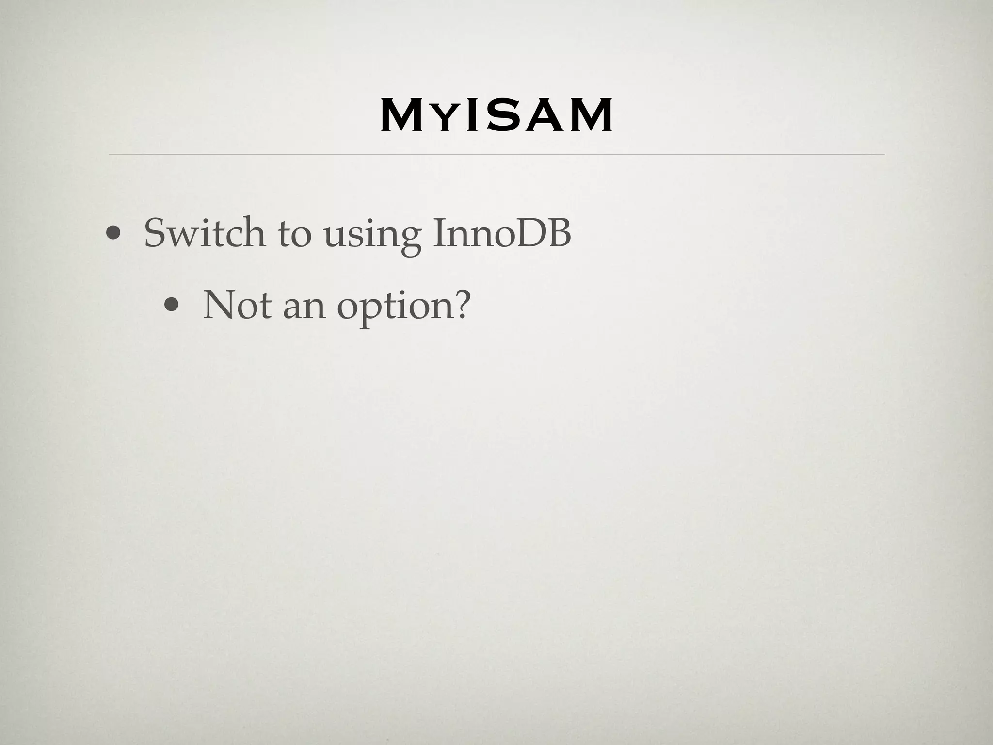 MyISAM
• Switch to using InnoDB
  • Not an option?
 