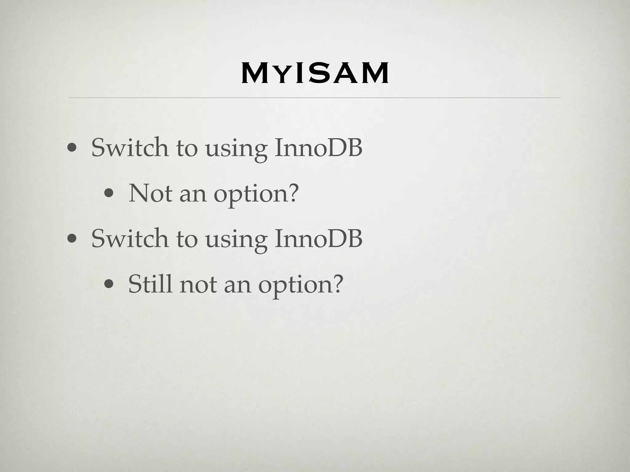 MyISAM
• Switch to using InnoDB
  • Not an option?
• Switch to using InnoDB
  • Still not an option?
 