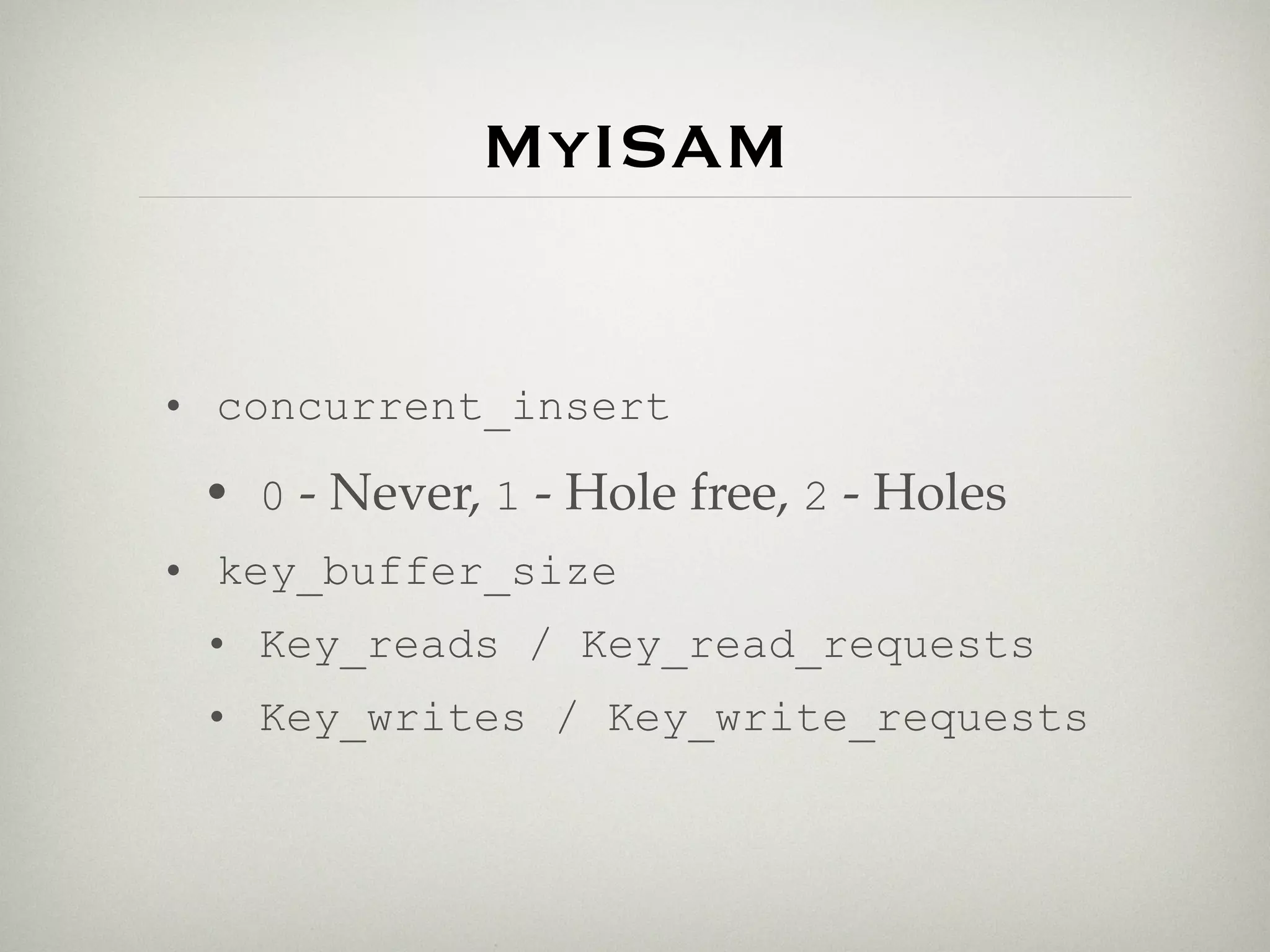 MyISAM


• concurrent_insert
 • 0 - Never, 1 - Hole free, 2 - Holes
• key_buffer_size
 • Key_reads / Key_read_requests
 • Key_writes / Key_write_requests
 