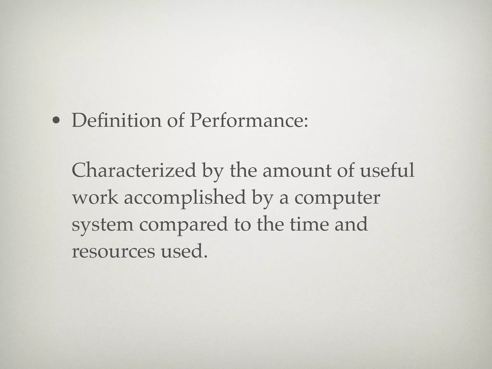• Deﬁnition of Performance:

  Characterized by the amount of useful
  work accomplished by a computer
  system compared to the time and
  resources used.
 
