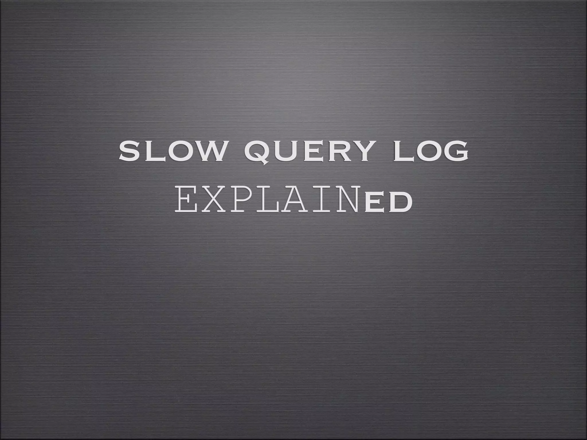 slow query log
  EXPLAINed
 